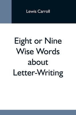 Eight Or Nine Wise Words About Letter-Writing by Carroll, Lewis
