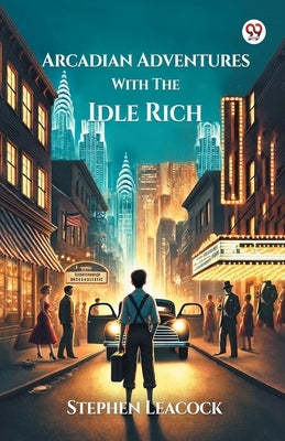 Arcadian Adventures With The Idle Rich by Leacock, Stephen