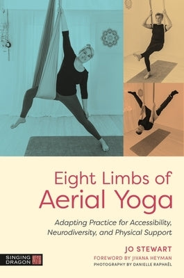 Eight Limbs of Aerial Yoga: Adapting Practice for Accessibility, Neurodiversity, and Physical Support by Stewart, Jo