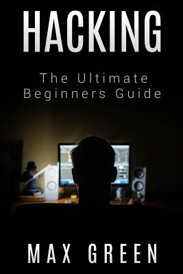 Hacking: The Ultimate Beginners Guide by Green, Max