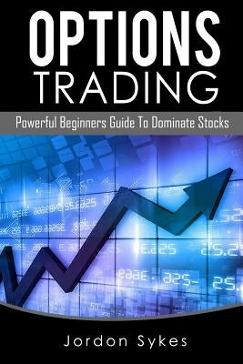Options Trading: Powerful Beginners Guide To Dominate Stocks by Sykes, Jordon