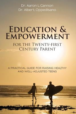Education and Empowerment for the Twenty-first Century Parent: A Practical Guide For Raising Healthy and Well-Adjusted Teens by Oppedisano, Albert
