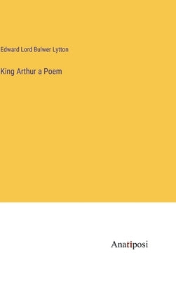 King Arthur a Poem by Lord Bulwer Lytton, Edward
