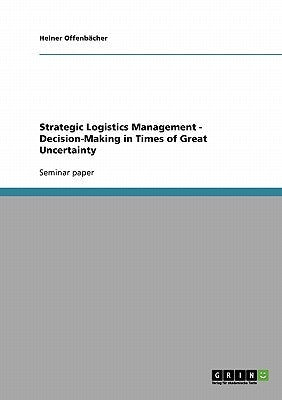 Strategic Logistics Management - Decision-Making in Times of Great Uncertainty by Offenbächer, Heiner