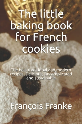 The little baking book for French cookies: The best traditional and modern recipes. Delicious, uncomplicated and sustainable by Thomas, Blanche