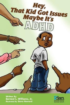 Hey, That Kid Got Issues: Maybe It's ADHD by Williams, Earnest L., Jr.