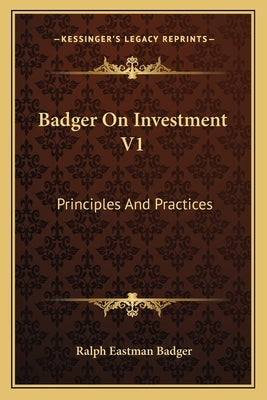 Badger On Investment V1: Principles And Practices by Badger, Ralph Eastman