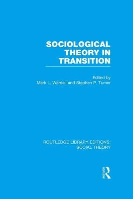 Sociological Theory in Transition (RLE Social Theory) by Wardell, Mark L.