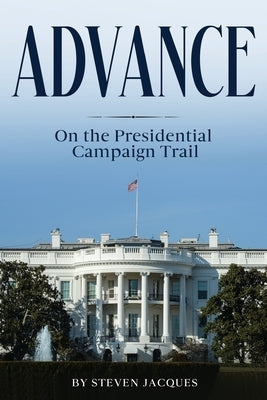 Advance: On the Presidential Campaign Trail by Jacques, Steven