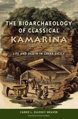 The Bioarchaeology of Classical Kamarina: Life and Death in Greek Sicily by Sulosky Weaver, Carrie L.