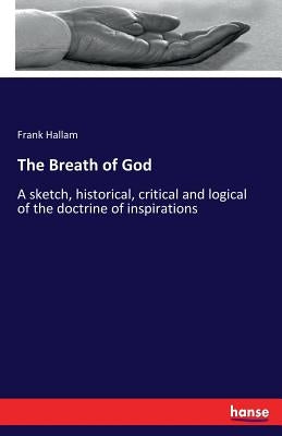 The Breath of God: A sketch, historical, critical and logical of the doctrine of inspirations by Hallam, Frank