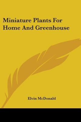 Miniature Plants for Home and Greenhouse by McDonald, Elvin
