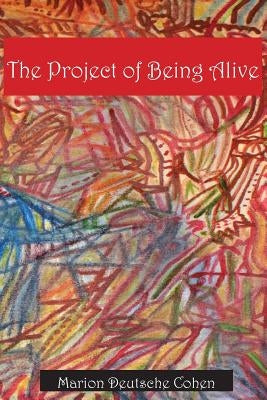 The Project of Being Alive by Cohen, Marion Deutsche