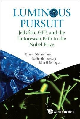 Luminous Pursuit: Jellyfish, Gfp, and the Unforeseen Path to the Nobel Prize by Shimomura, Osamu