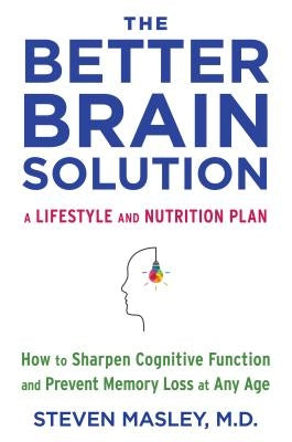 The Better Brain Solution: How to Sharpen Cognitive Function and Prevent Memory Loss at Any Age by Masley, Steven