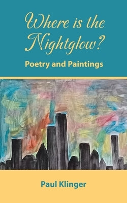 Where is the Nightglow?: Poetry and Paintings by Klinger, Paul
