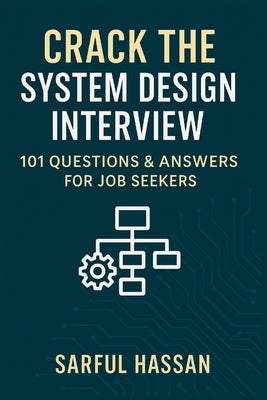 Crack the System Design Interview: 101 Questions & Answers for Job Seekers by Hassan, Sarful