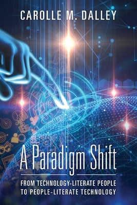 A Paradigm Shift: From Technology-Literate People to People-Literate Technology by Dalley, Carolle M.