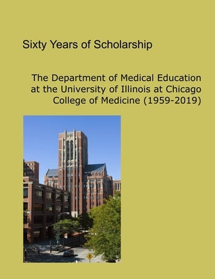 Sixty Years of Scholarship: The Department of Medical Education at the University of Illinois at Chicago (1959-2019) by Department of Medical Education, Uic