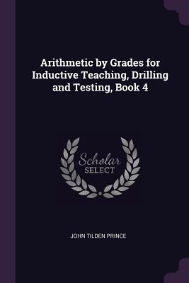 Arithmetic by Grades for Inductive Teaching, Drilling and Testing, Book 4 by Prince, John Tilden