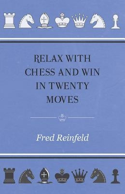 Relax with Chess and Win in Twenty Moves by Reinfeld, Fred