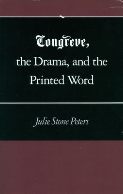 Congreve, the Drama, and the Printed Word by Peters, Julie Stone
