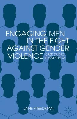 Engaging Men in the Fight Against Gender Violence: Case Studies from Africa by Freedman, Jane