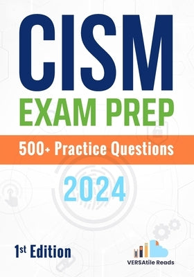 CISM Exam Prep 500+ Practice Questions: 1st Edition - 2024 by Reads, Versatile