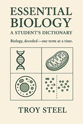 Essential Biology: A Student's Dictionary: Biology, decoded-one term at a time by Steel, Troy