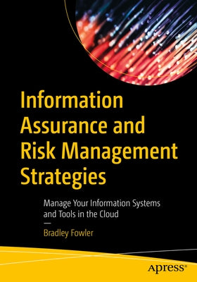 Information Assurance and Risk Management Strategies: Manage Your Information Systems and Tools in the Cloud by Fowler, Bradley