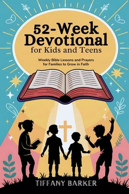 52-Week Devotional for Kids and Teens: Weekly Bible Lessons and Prayers for Families to Grow in Faith by Barker, Tiffany