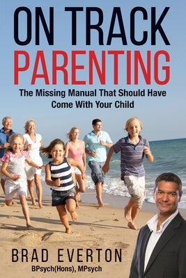 On Track Parenting: The Missing Manual That Should Have Come With Your Child by Everton, Brad