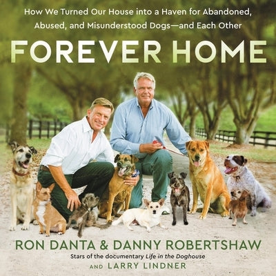 Forever Home: How We Turned Our House Into a Haven for Abandoned, Abused, and Misunderstood Dogs--And Each Other by Danta, Ron