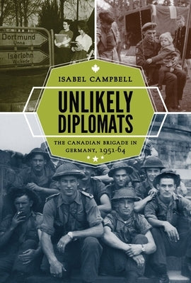 Unlikely Diplomats: The Canadian Brigade in Germany, 1951-64 by Campbell, Isabel