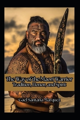 The Way of the Maori Warrior: Tradition, Honor, and Spirit by Vargas, Fernan