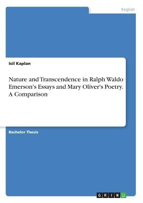 Nature and Transcendence in Ralph Waldo Emerson's Essays and Mary Oliver's Poetry. A Comparison by Kaplan, Isil