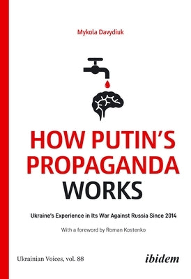 How Putin's Propaganda Works: Ukraine's Experience in Its War Against Russia Since 2014 by Davydiuk, Mykola