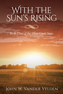 With the Sun's Rising: Book Three of the Misty Creek Series by Vander Velden, John W.