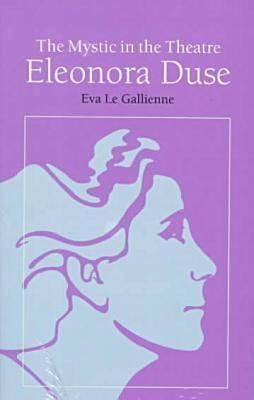The Mystic in the Theatre: Eleonora Duse by Le Gallienne, Eva