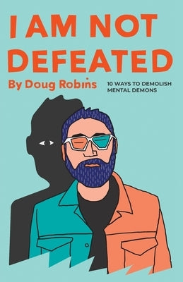 I Am Not Defeated: 10 Ways to Demolish Mental Demons by Robins, Doug