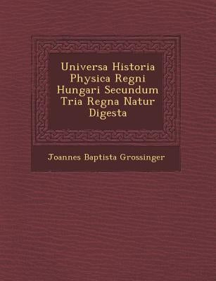 Universa Historia Physica Regni Hungari Secundum Tria Regna Natur Digesta by Grossinger, Joannes Baptista