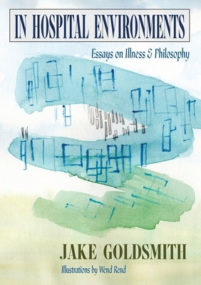 In Hospital Environments: Essays on Illness and Philosophy by Goldsmith, Jake