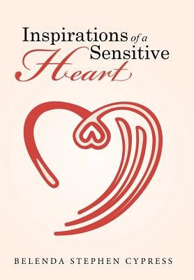 Inspirations of a Sensitive Heart by Cypress, Belenda Stephen