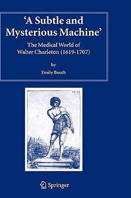 A Subtle and Mysterious Machine: The Medical World of Walter Charleton (1619-1707) by Booth, Emily