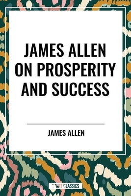 James Allen on Prosperity and Success by Allen, James