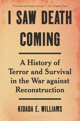 I Saw Death Coming: A History of Terror and Survival in the War Against Reconstruction by Williams, Kidada E.