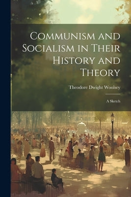 Communism and Socialism in Their History and Theory: A Sketch by Woolsey, Theodore Dwight
