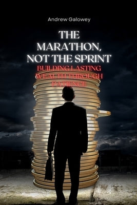 The Marathon, Not the Sprint: Building Lasting Wealth Through Patience by Galowey, Andrew