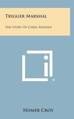 Trigger Marshal: The Story of Chris Madsen by Croy, Homer