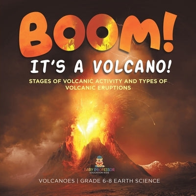 BOOM! its a Volcano! Stages of Volcanic Activity and Types of Volcanic Eruptions Volcanoes Grade 6-8 Earth Science by Baby Professor